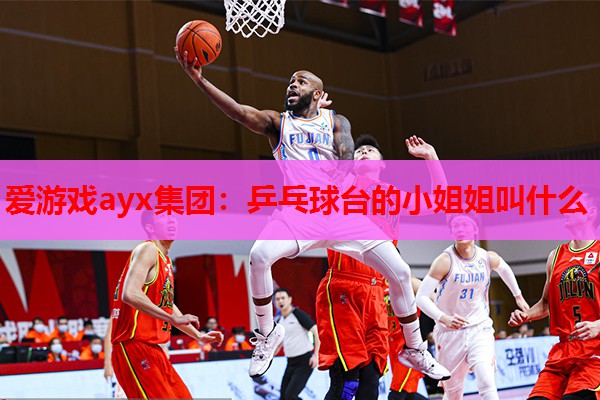 爱游戏ayx集团：乒乓球台的小姐姐叫什么