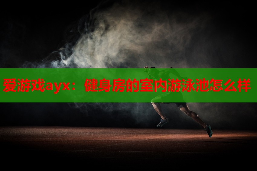 爱游戏ayx：健身房的室内游泳池怎么样