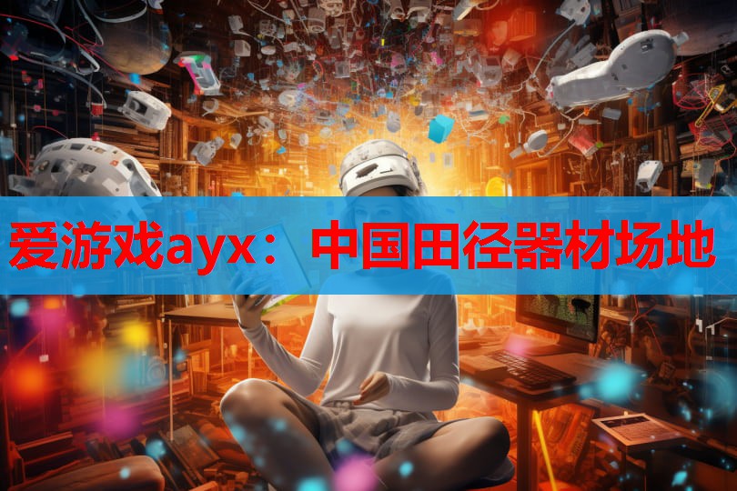 爱游戏ayx：中国田径器材场地