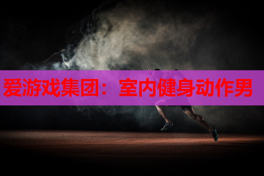 爱游戏集团：室内健身动作男