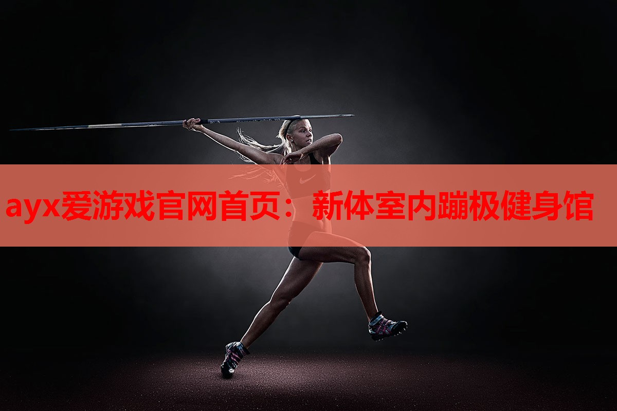 ayx爱游戏官网首页：新体室内蹦极健身馆