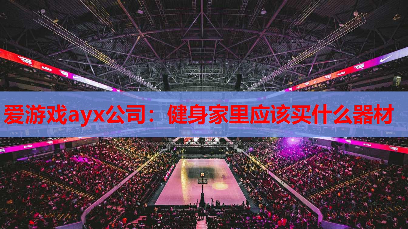 爱游戏ayx公司：健身家里应该买什么器材