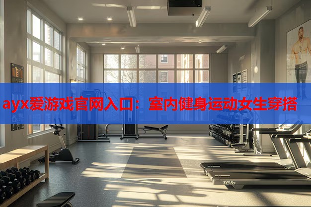 ayx爱游戏官网入口：室内健身运动女生穿搭