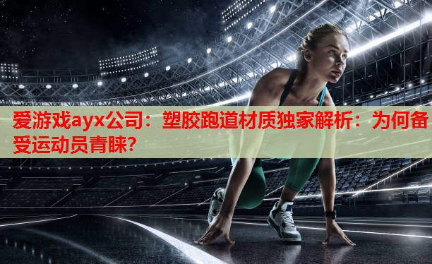爱游戏ayx公司：塑胶跑道材质独家解析：为何备受运动员青睐？