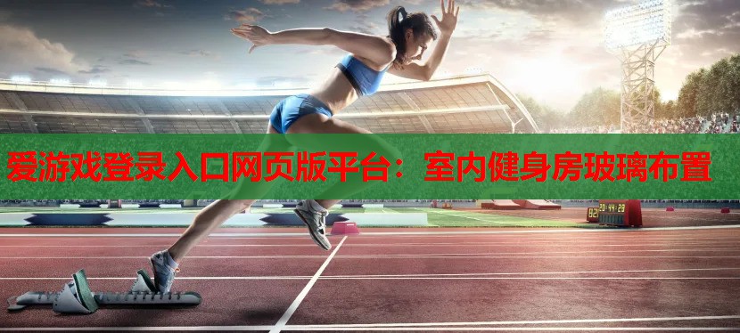 爱游戏登录入口网页版平台：室内健身房玻璃布置