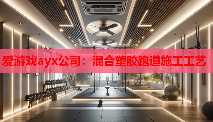爱游戏ayx公司：混合塑胶跑道施工工艺