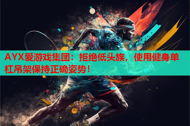 AYX爱游戏集团：拒绝低头族，使用健身单杠吊架保持正确姿势！