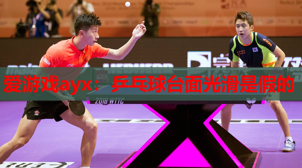 爱游戏ayx：乒乓球台面光滑是假的