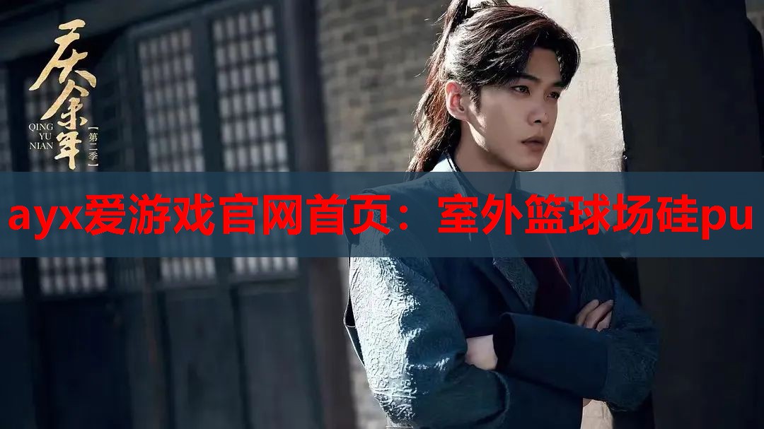 ayx爱游戏官网首页：室外篮球场硅pu