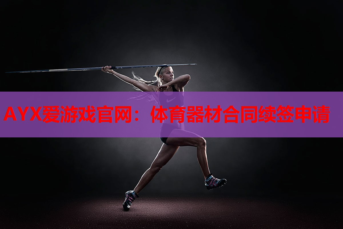 AYX爱游戏官网：体育器材合同续签申请