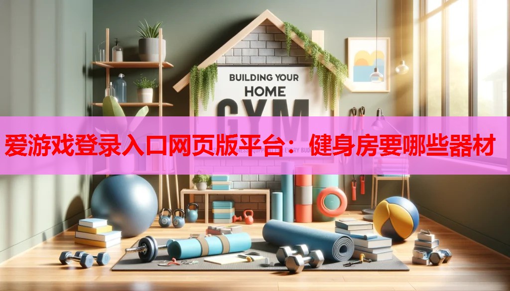 爱游戏登录入口网页版平台：健身房要哪些器材