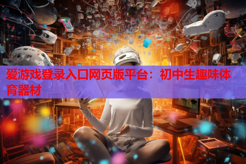 爱游戏登录入口网页版平台：初中生趣味体育器材
