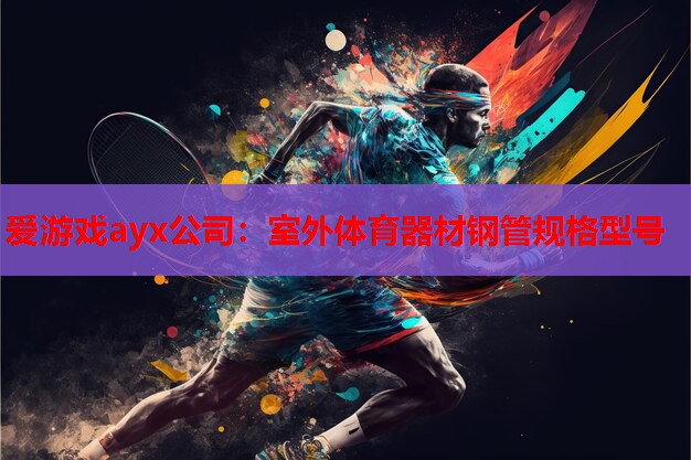 爱游戏ayx公司：室外体育器材钢管规格型号