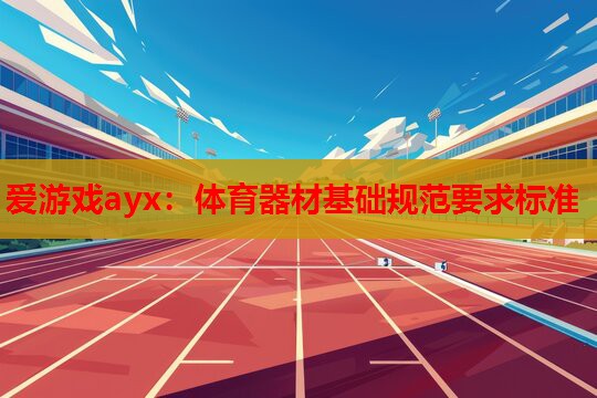 爱游戏ayx：体育器材基础规范要求标准