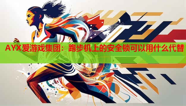 AYX爱游戏集团：跑步机上的安全锁可以用什么代替
