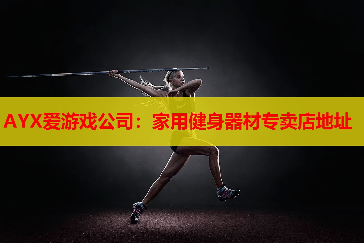 AYX爱游戏公司：家用健身器材专卖店地址