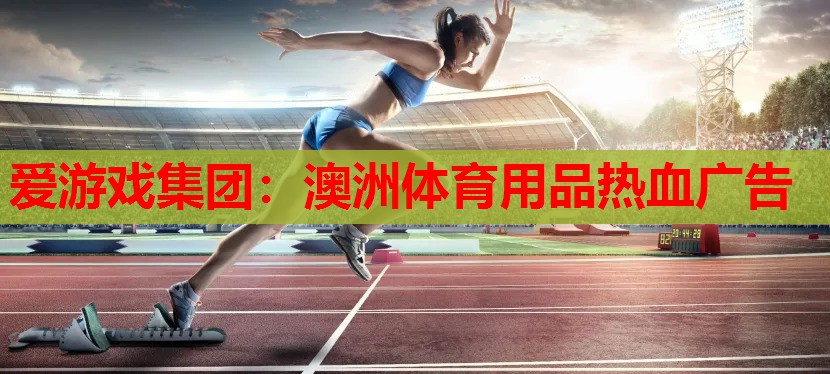 爱游戏集团：澳洲体育用品热血广告