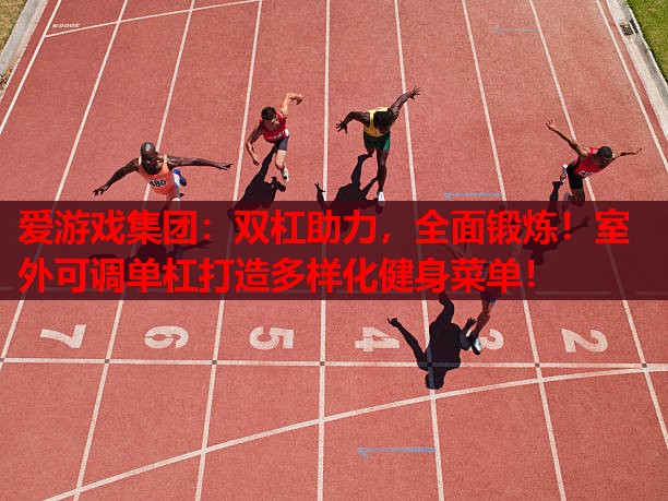 爱游戏集团：双杠助力，全面锻炼！室外可调单杠打造多样化健身菜单！