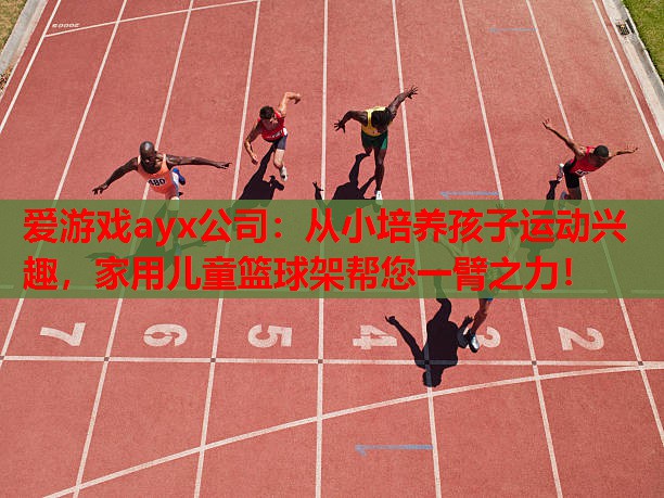 爱游戏ayx公司：从小培养孩子运动兴趣，家用儿童篮球架帮您一臂之力！