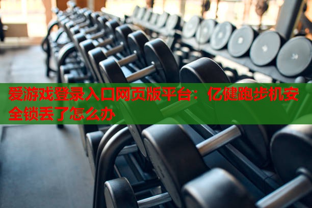爱游戏登录入口网页版平台：亿健跑步机安全锁丢了怎么办