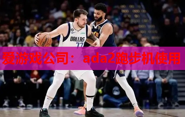 爱游戏公司：ada2跑步机使用