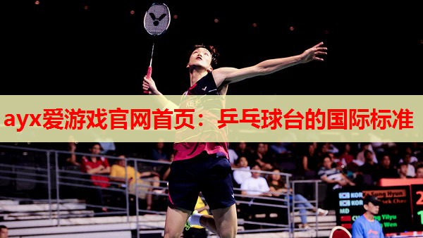 ayx爱游戏官网首页：乒乓球台的国际标准