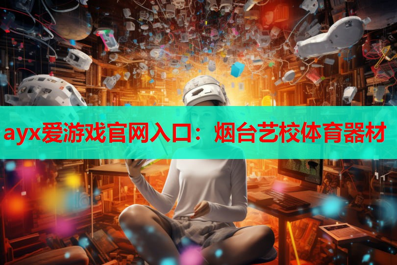 ayx爱游戏官网入口：烟台艺校体育器材