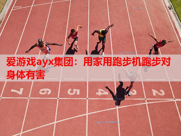 爱游戏ayx集团：用家用跑步机跑步对身体有害