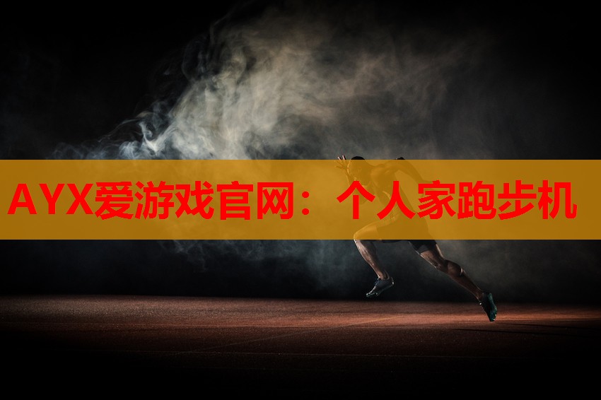 AYX爱游戏官网：个人家跑步机