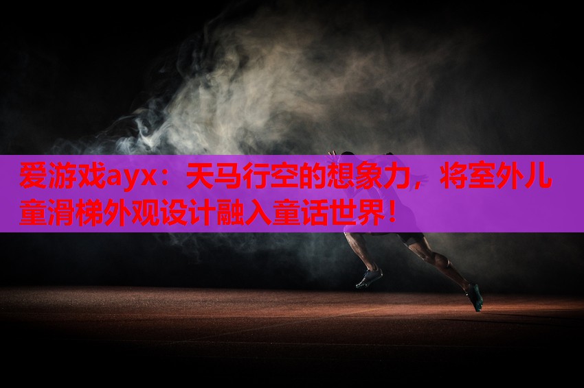 爱游戏ayx：天马行空的想象力，将室外儿童滑梯外观设计融入童话世界！