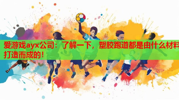 爱游戏ayx公司：了解一下，塑胶跑道都是由什么材料打造而成的！