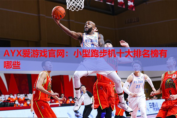 AYX爱游戏官网：小型跑步机十大排名榜有哪些
