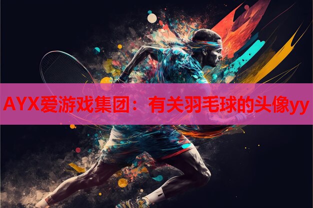 AYX爱游戏集团：有关羽毛球的头像yy