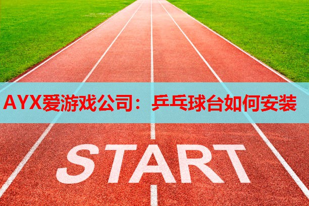 AYX爱游戏公司：乒乓球台如何安装