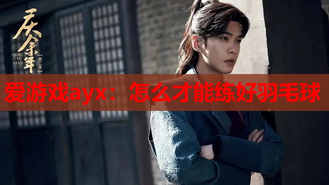 爱游戏ayx：怎么才能练好羽毛球