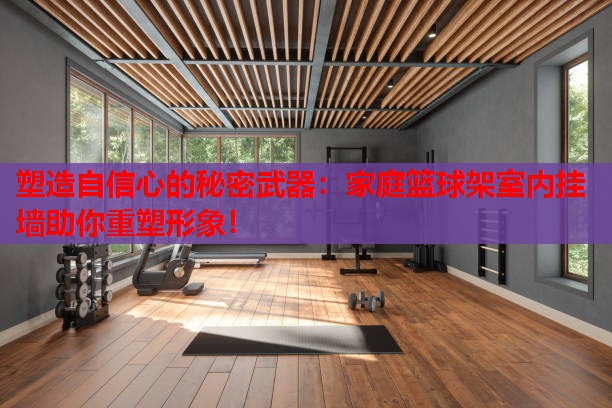塑造自信心的秘密武器：家庭篮球架室内挂墙助你重塑形象！
