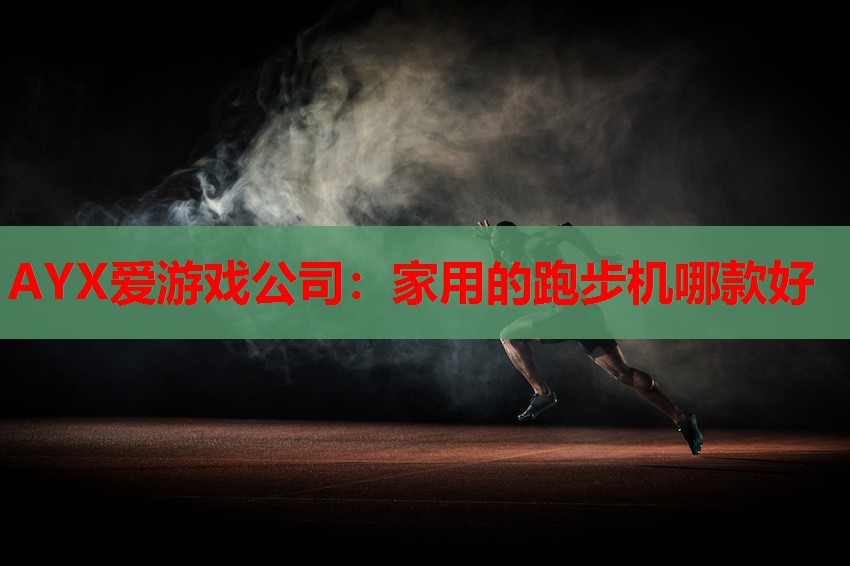 AYX爱游戏公司：家用的跑步机哪款好