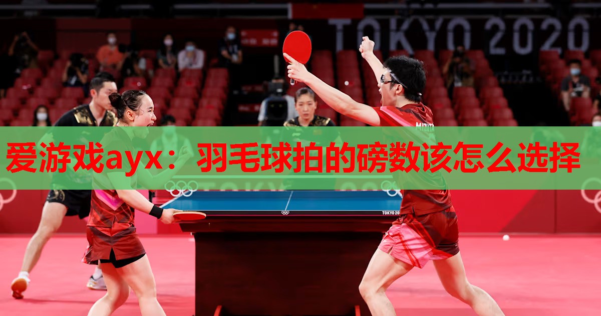 爱游戏ayx：羽毛球拍的磅数该怎么选择