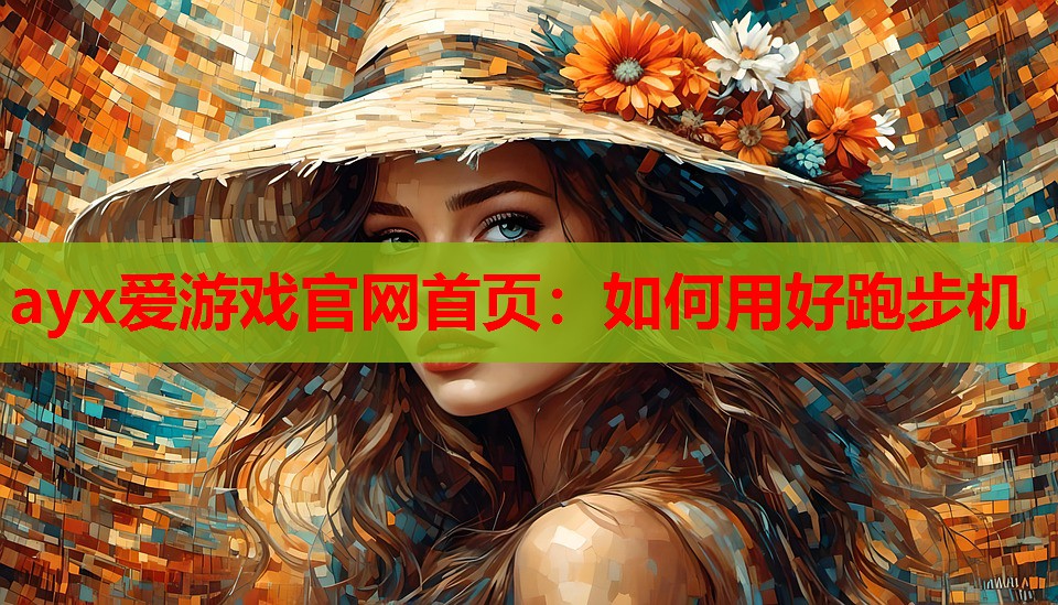 ayx爱游戏官网首页：如何用好跑步机