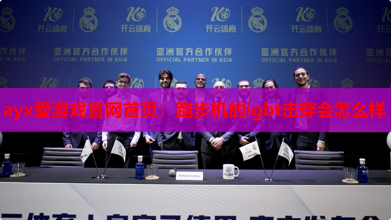 ayx爱游戏官网首页：跑步机的igbt击穿会怎么样