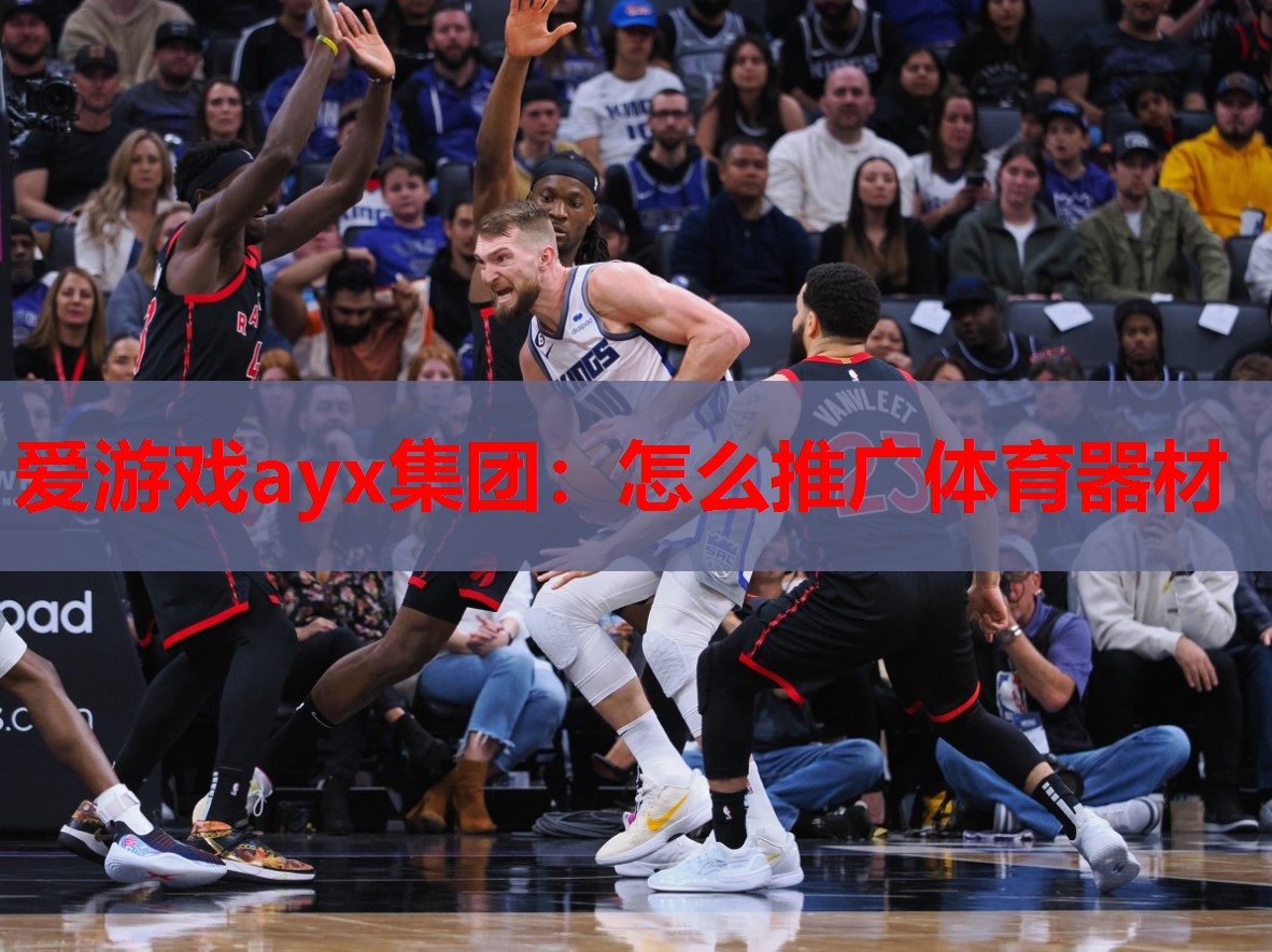 爱游戏ayx集团：怎么推广体育器材