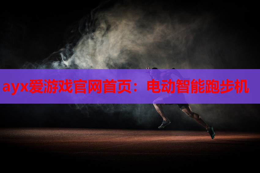 ayx爱游戏官网首页：电动智能跑步机