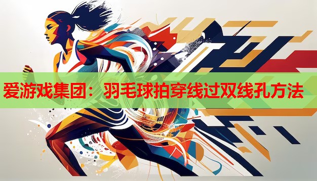 爱游戏集团：羽毛球拍穿线过双线孔方法