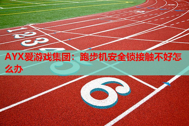 AYX爱游戏集团：跑步机安全锁接触不好怎么办