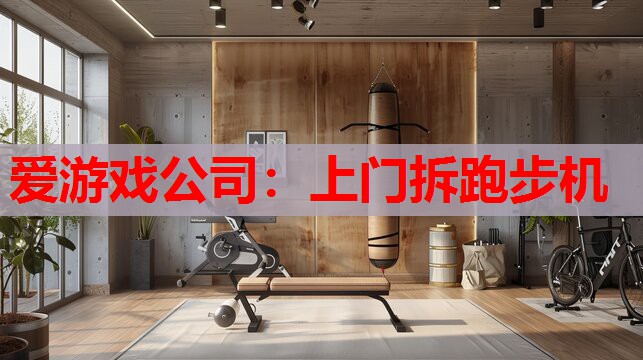 爱游戏公司：上门拆跑步机