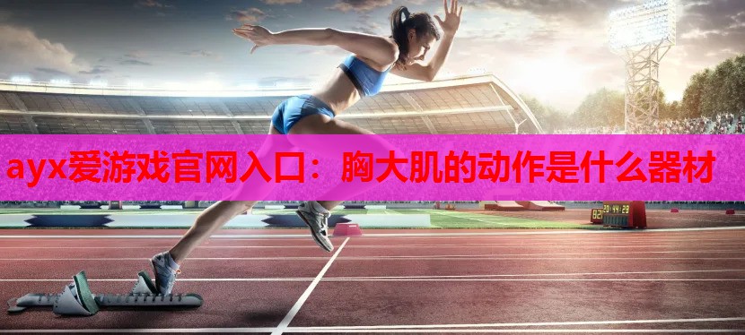 胸大肌的动作是什么器材 胸大肌的动作是什么器材