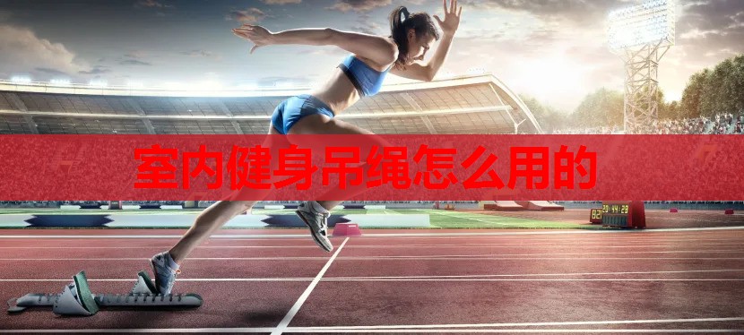 室内健身吊绳怎么用的 室内健身吊绳怎么用的
