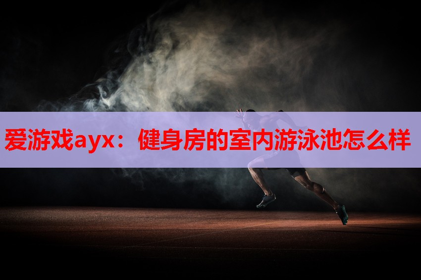健身房的室内游泳池怎么样 健身房的室内游泳池怎么样