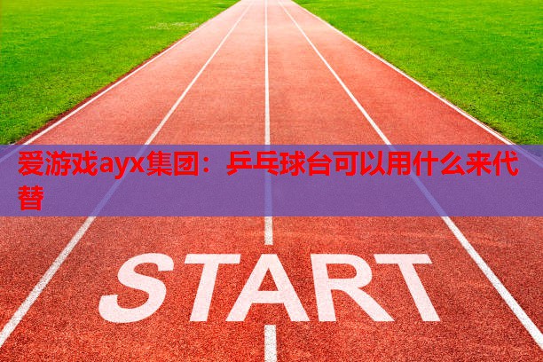 乒乓球台可以用什么来代替 乒乓球台可以用什么来代替