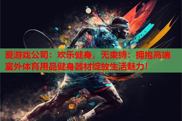 欢乐健身,无束缚:拥抱高端室外体育用品健身器材绽放生活魅力! 欢乐健身,无束缚:拥抱高端室外体育用品健身器材绽放生活魅力!